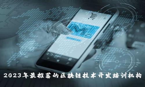 2023年最推荐的区块链技术开发培训机构