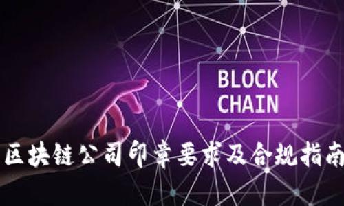 区块链公司印章要求及合规指南