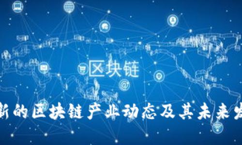 全球最新的区块链产业动态及其未来发展趋势