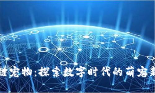 区块链宠物:探索数字时代的萌宠新趋势
