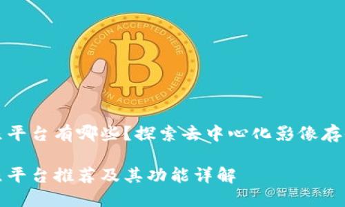 区块链拍照平台有哪些?探索去中心化影像存储的新时代
区块链拍照平台推荐及其功能详解