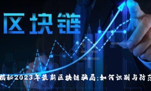 揭秘2023年最新区块链骗局:如何识别与防范