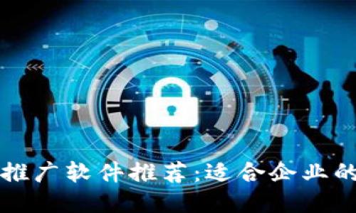 : 区块链推广软件推荐:适合企业的最佳平台
