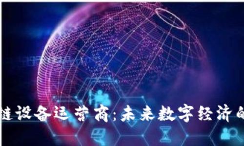 区块链设备运营商:未来数字经济的基石