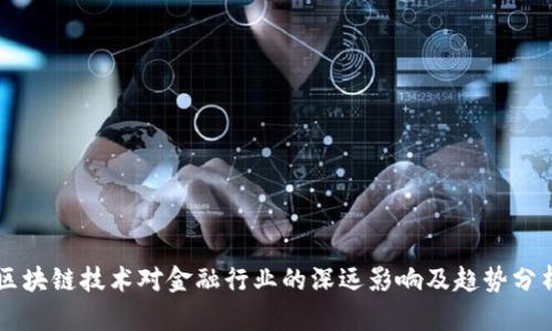 区块链技术对金融行业的深远影响及趋势分析
