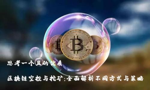 思考一个且的优质
区块链空投与挖矿:全面解析不同方式与策略