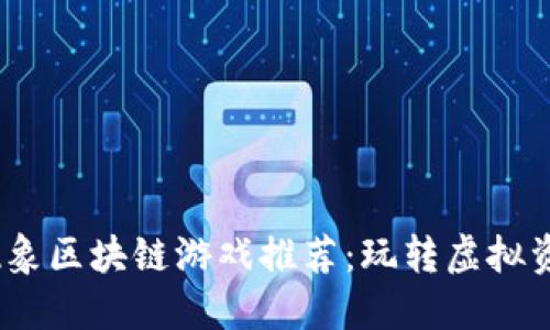 2023年热门现象区块链游戏推荐:玩转虚拟资产的全新体验