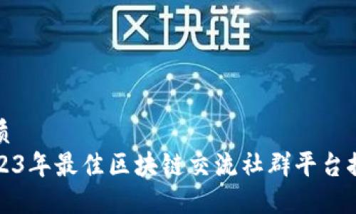优质
2023年最佳区块链交流社群平台推荐