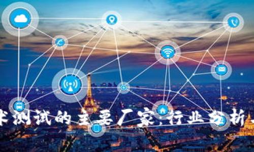 区块链技术测试的主要厂家:行业分析与案例研究