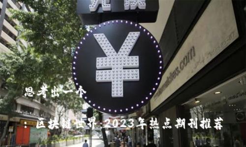 思考出一个
: 区块链世界:2023年热点期刊推荐