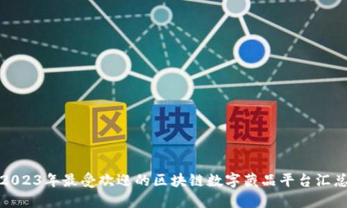 2023年最受欢迎的区块链数字藏品平台汇总