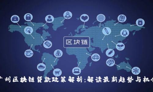 广州区块链贷款政策解析:解读最新趋势与机会