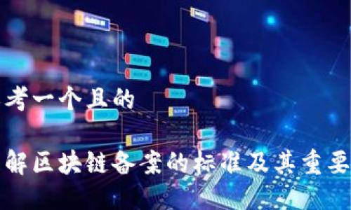 思考一个且的
理解区块链备案的标准及其重要性