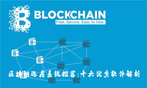 区块链选房系统推荐:十大优秀软件解析