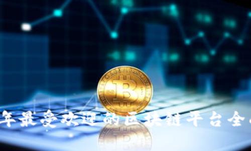 优质
2023年最受欢迎的区块链平台全面解析