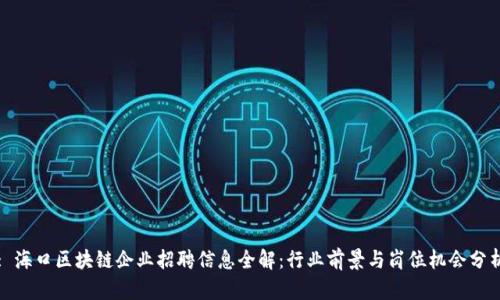 : 海口区块链企业招聘信息全解:行业前景与岗位机会分析