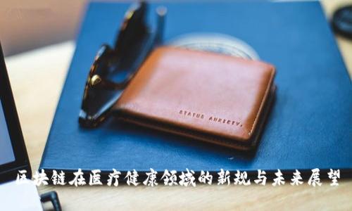 区块链在医疗健康领域的新规与未来展望