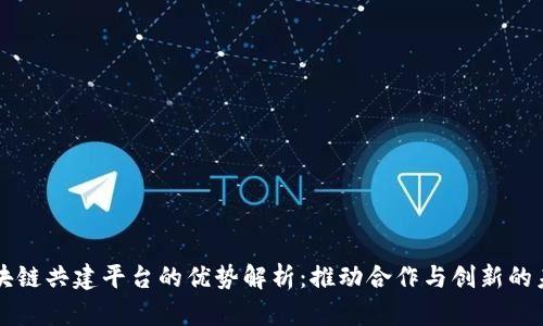 区块链共建平台的优势解析:推动合作与创新的未来