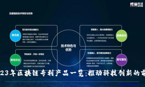 2023年区块链专利产品一览:推动科技创新的前沿