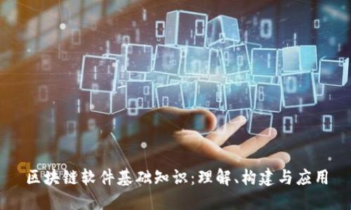 区块链软件基础知识:理解、构建与应用