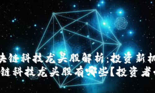 《区块链科技龙头股解析:投资新机遇》
区块链科技龙头股有哪些?投资者必看!