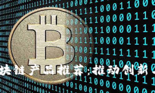 2023年高质量区块链产品推荐:推动创新与发展的前沿科技