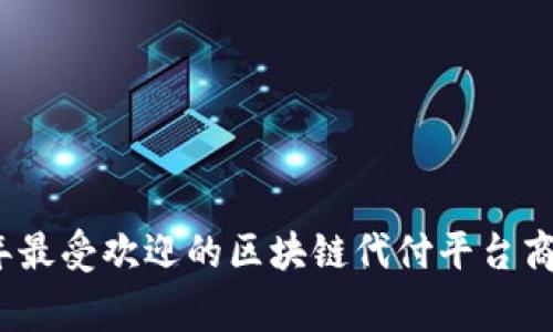 2023年最受欢迎的区块链代付平台商家大全