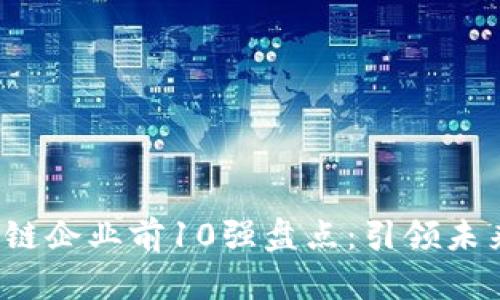 2023年区块链企业前10强盘点:引领未来的创新力量