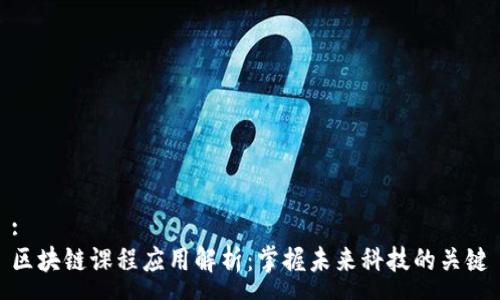 :
区块链课程应用解析:掌握未来科技的关键