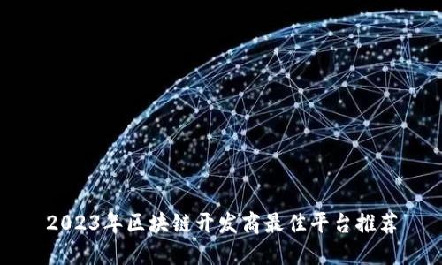 2023年区块链开发商最佳平台推荐