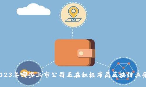 2023年哪些上市公司正在积极布局区块链业务?