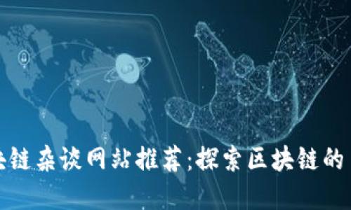 全球区块链杂谈网站推荐:探索区块链的多元世界