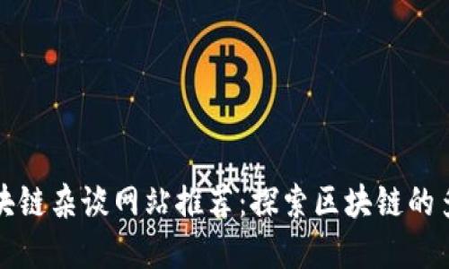 全球区块链杂谈网站推荐:探索区块链的多元世界