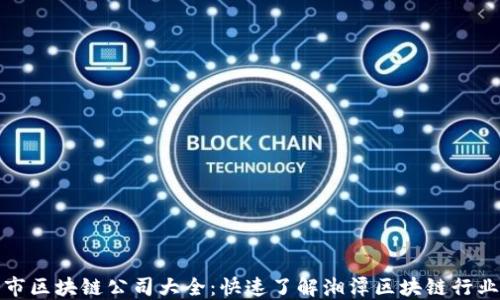 湘潭市区块链公司大全:快速了解湘潭区块链行业现状