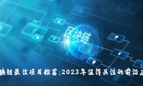 区块链最佳项目推荐:2023年值得关注的前沿应用