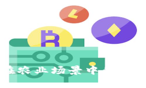 区块链技术在农业场景中的应用与发展分析