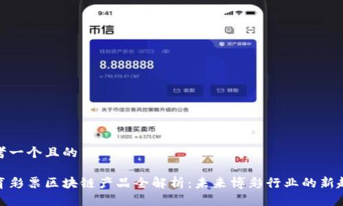 思考一个且的
体育彩票区块链产品全解析:未来博彩行业的新趋势