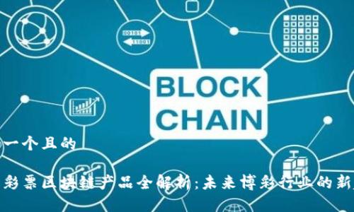 思考一个且的
体育彩票区块链产品全解析:未来博彩行业的新趋势
