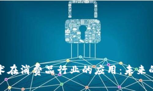 区块链技术在消费品行业的应用:未来的消费革命