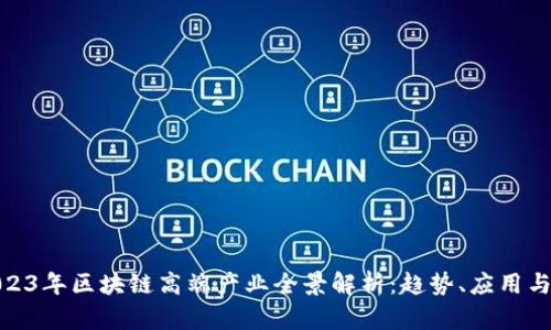 : 2023年区块链高端产业全景解析:趋势、应用与前景