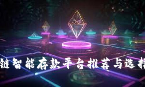 区块链智能存款平台推荐与选择指南