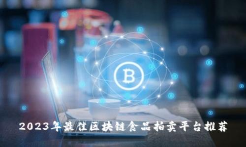 2023年最佳区块链食品拍卖平台推荐