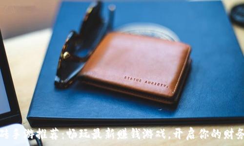 区块链搬砖手游推荐:畅玩最新赚钱游戏,开启你的财务自由之旅
