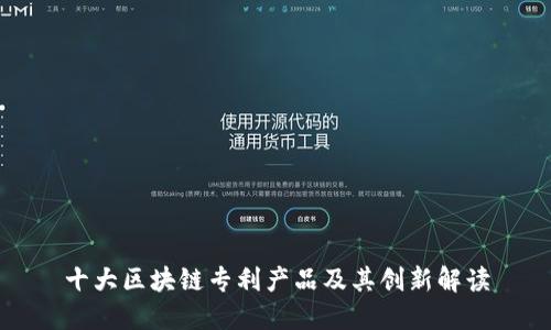 十大区块链专利产品及其创新解读