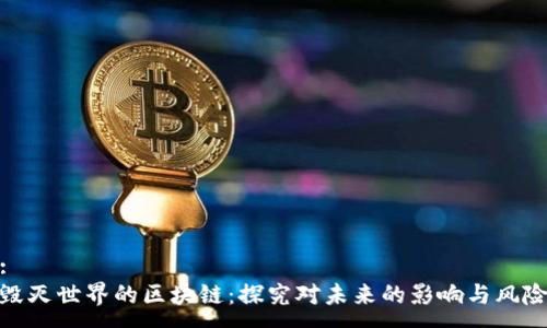 :
毁灭世界的区块链:探究对未来的影响与风险