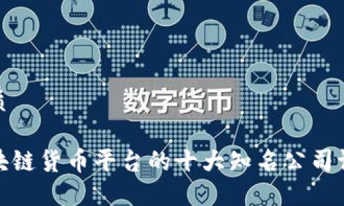 优质
区块链货币平台的十大知名公司评测