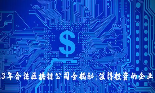 2023年合法区块链公司全揭秘:值得投资的企业名单