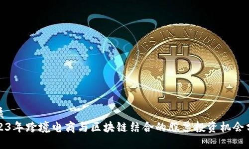 优质
2023年跨境电商与区块链结合的股票投资机会分析