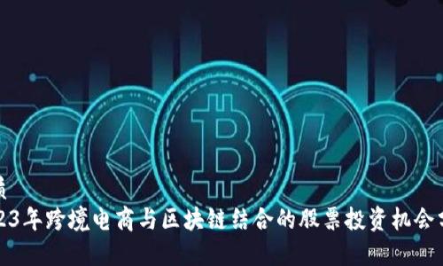 优质
2023年跨境电商与区块链结合的股票投资机会分析
