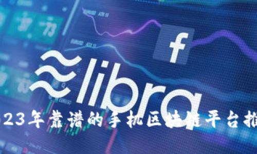 2023年靠谱的手机区块链平台推荐